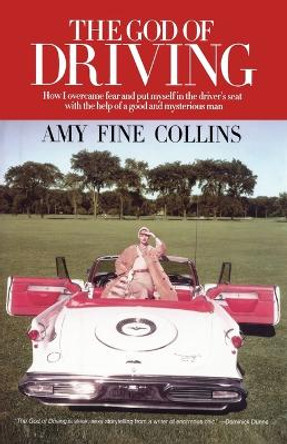 The God of Driving: How I Overcame Fear and Put Myself in the Driver's by Amy Fine Collins 9781451631692