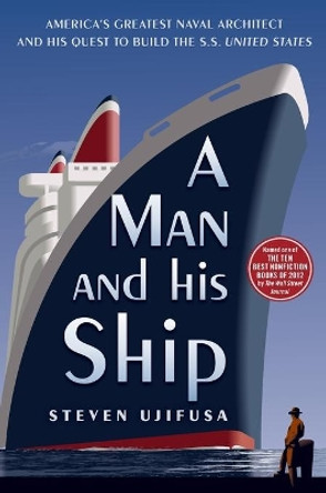 A Man and His Ship: America's Greatest Naval Architect and His Quest to Build the S.S. United States by Steven Ujifusa 9781451645095
