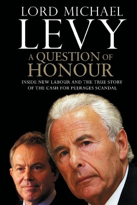 A Question of Honour: Inside New Labour and the True Story of the Cash F by Lord Michael Levy 9781451646467