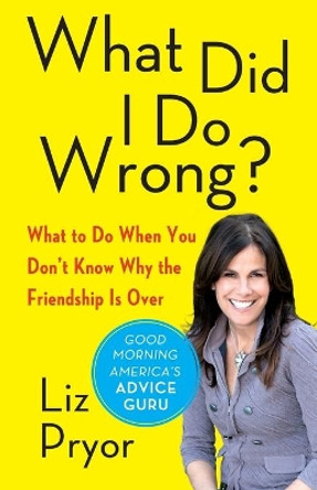 What Did I Do Wrong?: What to Do When You Don't Know Why the Friendship Is Over by Liz Pryor 9781451649659