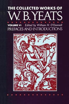 The Collected Works of W.B. Yeats Vol. VI: Prefaces an by William Butler Yeats 9781451655070