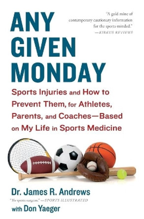 Any Given Monday: Sports Injuries and How to Prevent Them for Athletes, Parents, and Coaches - Based on My Life in Sports Medicine by James R. Andrews 9781451667097