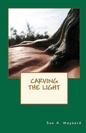 Carving The Light by Sue A Maynard 9781451545272
