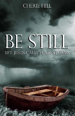 Be Still: Let Jesus Calm Your Storms by Cherie Hill 9781451559330