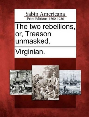 The Two Rebellions, Or, Treason Unmasked. by Virginian 9781275710450