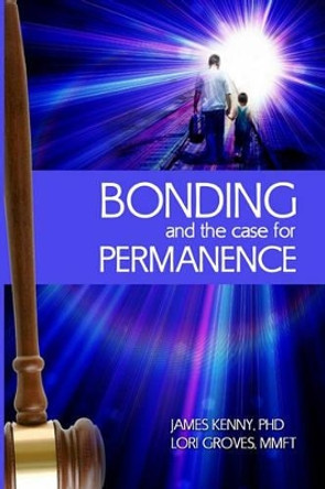 Bonding and the Case for Permanence: Preventing Mental Illness, Crime, and Homelessness Among Children in Foster Care and Adoption. a Guide for Attorneys, Judges, Therapists and Child Welfare. by Lori Groves Ba 9781451593532