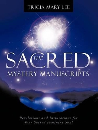 The Sacred Mystery Manuscripts: Revelations and Inspirations for Your Sacred Feminine Soul by Tricia Mary Lee 9781452503493