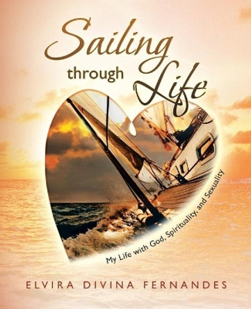 Sailing Through Life: My Life with God, Spirituality, and Sexuality by Elvira Divina Fernandes 9781452514062