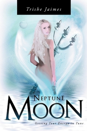 Neptune Moon: Getting Your Energy In-Tune by Trishe Jaimes 9781452506678