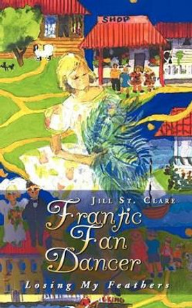 Frantic Fan Dancer: Losing My Feathers by Jill St Clare 9781452507774