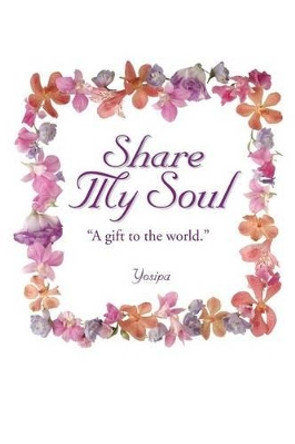 Share My Soul: A Gift to the World by Yosipa 9781452509730