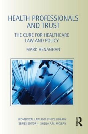 Health Professionals and Trust: The Cure for Healthcare Law and Policy by Mark Henaghan