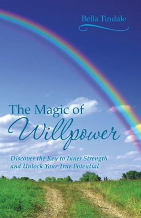 The Magic of Willpower: Discover the Key to Inner Strength and Unlock Your True Potential by Bella Tindale 9781452509846