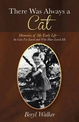 There Was Always a Cat: Memories of My Early Life-The Cats I've Loved and Who Have Loved Me by Beryl Walker 9781452510248