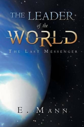 The Leader of the World: The Last Messenger by E Mann 9781452512372