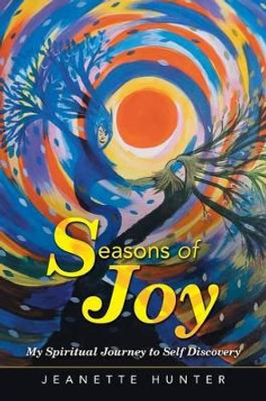 Seasons of Joy: My Spiritual Journey to Self Discovery by Jeanette Hunter 9781452516806