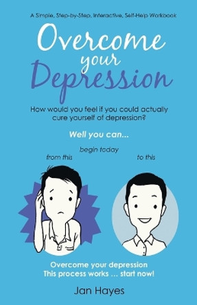 Overcome your Depression: A Simple, Step-by-Step, Interactive, Self-Help Workbook by Jan Hayes 9781452528007