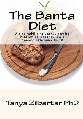 The Banta Diet: A diet mobilizing the fat burning biochemical pathway. 92 % success rate since 2002 by Tanya Zilberter Phd 9781452803036