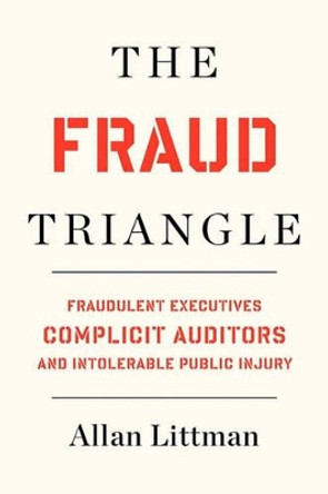 The Fraud Triangle: Fraudulent Executives, Complicit Auditors, and Intolerable Public Injury by Allan Littman 9781452810997