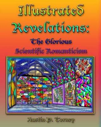 Illustrated Revelations: The Glorious Scientific Romanticism by Austin P Torney 9781452815282