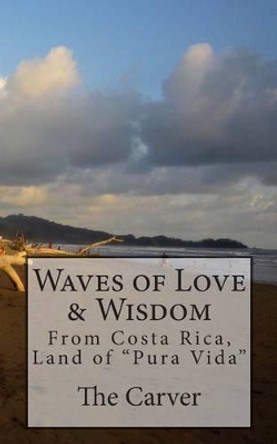 Waves of Love and Wisdom: From Costa Rica, Land of &quot;Pura Vida&quot; by Kimberly Newton 9781452818528