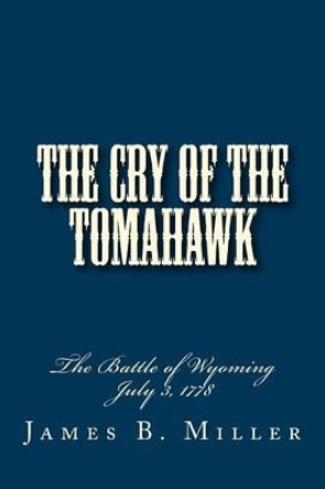 The Cry of the Tomahawk: The Battle of Wyoming 1778 by James B Miller 9781452840000