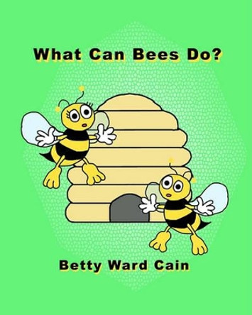 What Can Bees Do? by Betty Ward Cain 9781452850108