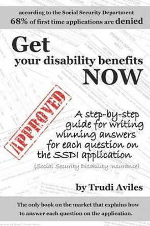 Get Your Disability Benefits Now: A step-by-step guide for writing winning answers for each question on the SSDI application by Trudi Aviles 9781452865959