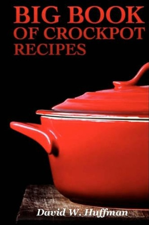 Big Book of Crock Pot Recipes by David W Huffman 9781452867472