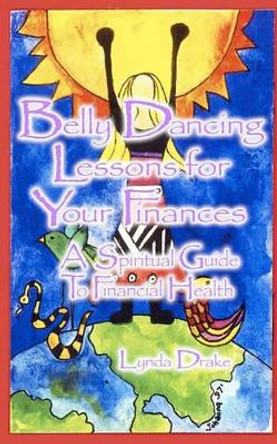 Belly Dancing Lessons for Your Finances, a Spiritual Guide to Financial Health by Lynda Drake 9781452870311