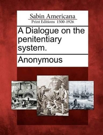 A Dialogue on the Penitentiary System. by Anonymous 9781275638495