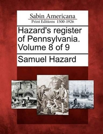 Hazard's Register of Pennsylvania. Volume 8 of 9 by Samuel Hazard, Ed 9781275677470