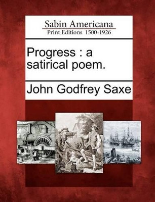 Progress: A Satirical Poem. by John Godfrey Saxe 9781275749993
