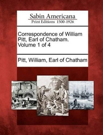 Correspondence of William Pitt, Earl of Chatham. Volume 1 of 4 by William Pitt 9781275782662