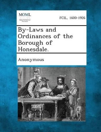 By-Laws and Ordinances of the Borough of Honesdale. by Anonymous 9781287339618