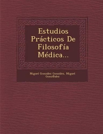 Estudios Practicos de Filosofia Medica... by Miguel Gonzalez Gonzalez 9781286961971