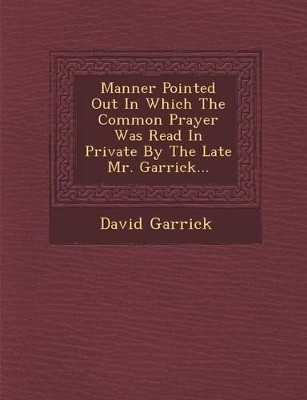 Manner Pointed Out in Which the Common Prayer Was Read in Private by the Late Mr. Garrick... by David Garrick 9781286962923