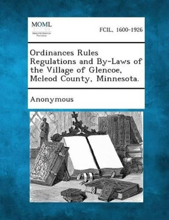 Ordinances Rules Regulations and By-Laws of the Village of Glencoe, McLeod County, Minnesota. by Anonymous 9781287334217