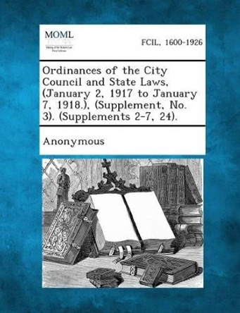 Ordinances of the City Council and State Laws, (January 2, 1917 to January 7, 1918.), (Supplement, No. 3). (Supplements 2-7, 24). by Anonymous 9781287338826