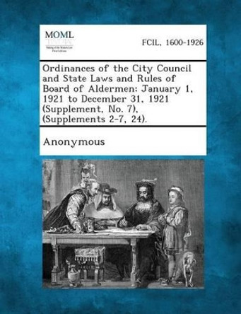 Ordinances of the City Council and State Laws and Rules of Board of Aldermen; January 1, 1921 to December 31, 1921 (Supplement, No. 7), (Supplements 2-7, 24). by Anonymous 9781287338840