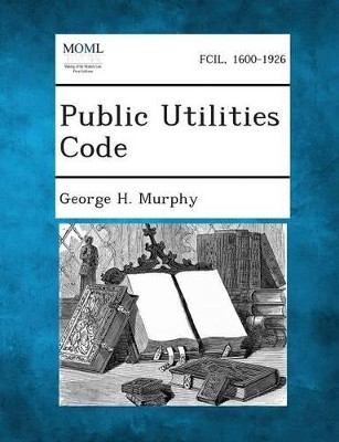 Public Utilities Code by George H Murphy 9781287343752