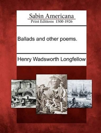 Ballads and Other Poems. by Henry Wadsworth Longfellow 9781275706132