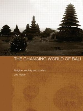 The Changing World of Bali: Religion, Society and Tourism by Leo Howe