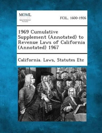 1969 Cumulative Supplement (Annotated) to Revenue Laws of California (Annotated) 1967 by Statutes Etc California Laws 9781287345527