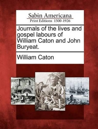 Journals of the Lives and Gospel Labours of William Caton and John Buryeat. by William Caton 9781275841888