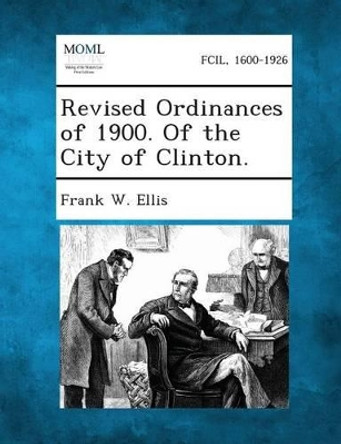 Revised Ordinances of 1900. of the City of Clinton. by Frank W Ellis 9781289332143