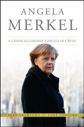 Angela Merkel: A Chancellorship Forged in Crisis by Alan Crawford