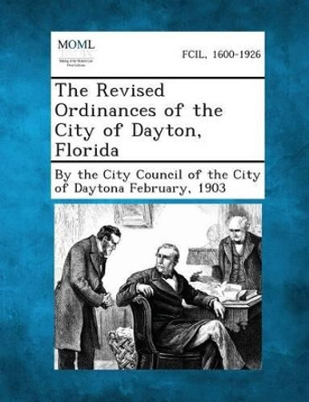 The Revised Ordinances of the City of Dayton, Florida by By the City Council of the City of Dayto 9781289334758