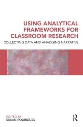 Using Analytical Frameworks for Classroom Research: Collecting Data and Analysing Narrative by Susan Rodrigues