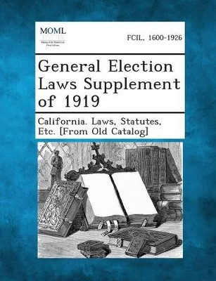 General Election Laws Supplement of 1919 by Statutes Etc [From O California Laws 9781289337957